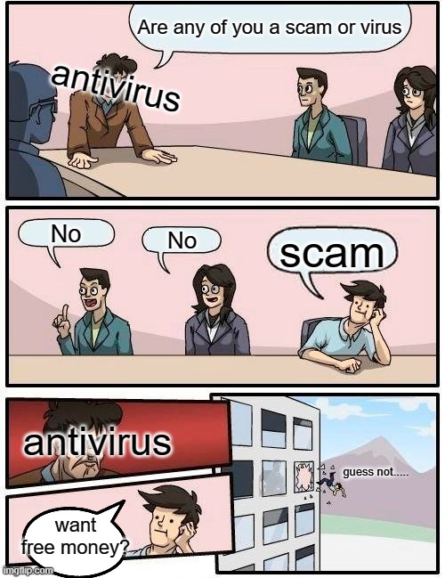 Boardroom Meeting Suggestion Meme | Are any of you a scam or virus; antivirus; No; No; scam; antivirus; guess not..... want free money? | image tagged in memes,boardroom meeting suggestion | made w/ Imgflip meme maker