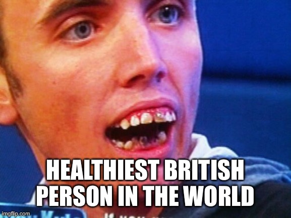 British Teeth  | HEALTHIEST BRITISH PERSON IN THE WORLD | image tagged in british teeth | made w/ Imgflip meme maker