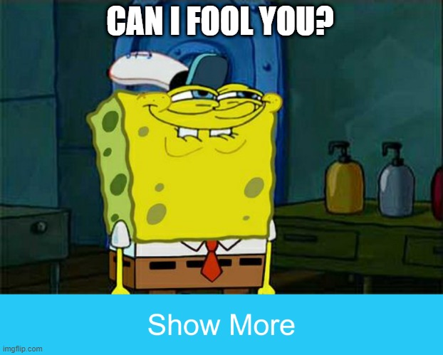 CAN I FOOL YOU? | image tagged in memes,don't you squidward,show more button | made w/ Imgflip meme maker