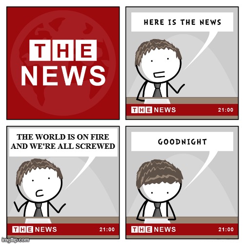 the news | THE WORLD IS ON FIRE AND WE'RE ALL SCREWED | image tagged in the news | made w/ Imgflip meme maker