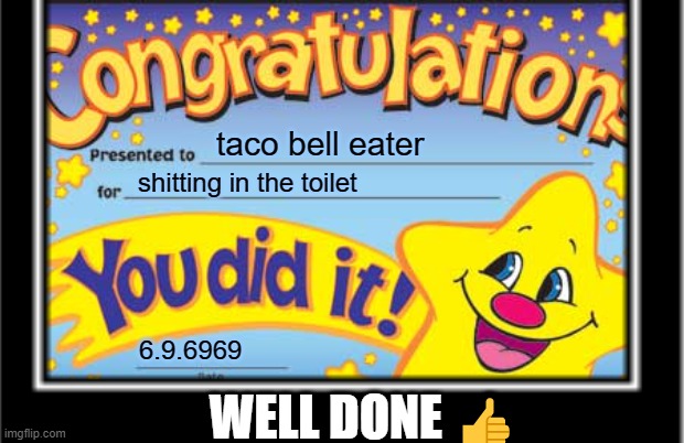 well done | taco bell eater; shitting in the toilet; 6.9.6969; WELL DONE 👍 | image tagged in taco bell,award | made w/ Imgflip meme maker