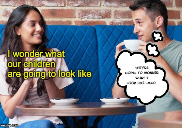 Making plans for the future | They're going to wonder what I look like lmao; I wonder what our children 
are going to look like | made w/ Imgflip meme maker