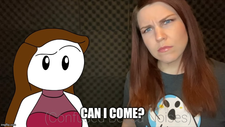 (Confused Becca Noises) | CAN I COME? | image tagged in confused becca noises | made w/ Imgflip meme maker