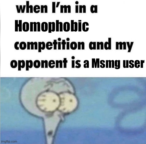 whe i'm in a competition and my opponent is | Homophobic; a Msmg user | image tagged in whe i'm in a competition and my opponent is | made w/ Imgflip meme maker
