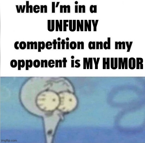 Self slander moment | UNFUNNY; MY HUMOR | image tagged in whe i'm in a competition and my opponent is,rule,frick i read rule again,meme moment | made w/ Imgflip meme maker