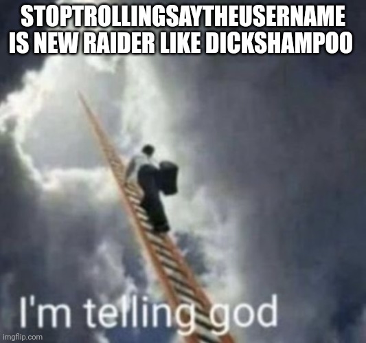 Im telling god | STOPTROLLINGSAYTHEUSERNAME IS NEW RAIDER LIKE DICKSHAMPOO | image tagged in im telling god | made w/ Imgflip meme maker