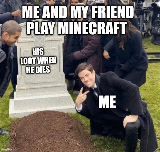 Theef | ME AND MY FRIEND PLAY MINECRAFT; HIS LOOT WHEN HE DIES; ME | image tagged in grant gustin over grave | made w/ Imgflip meme maker