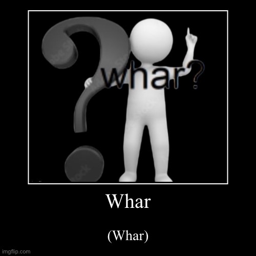 Whar? | image tagged in funny,demotivationals,whar,shitpost | made w/ Imgflip demotivational maker