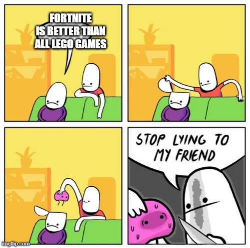 Stop lying to my friend | FORTNITE IS BETTER THAN ALL LEGO GAMES | image tagged in stop lying to my friend | made w/ Imgflip meme maker