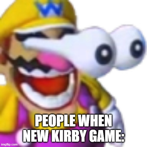 whats this!? | PEOPLE WHEN NEW KIRBY GAME: | image tagged in wario awoooga | made w/ Imgflip meme maker