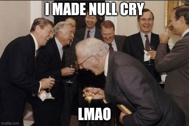 Laughing Men In Suits | I MADE NULL CRY; LMAO | image tagged in memes,laughing men in suits | made w/ Imgflip meme maker