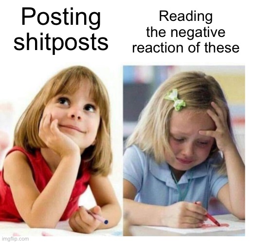 girl thinking girl crying | Reading the negative reaction of these; Posting shitposts | image tagged in girl thinking girl crying | made w/ Imgflip meme maker