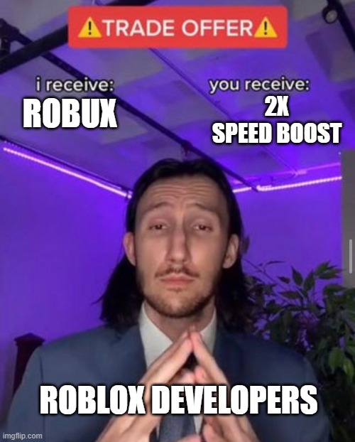 roblox gamepass be like: | 2X SPEED BOOST; ROBUX; ROBLOX DEVELOPERS | image tagged in i receive you receive | made w/ Imgflip meme maker