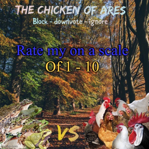 Chicken of Ares announces crap for everyone | Rate my on a scale; Of 1 - 10 | image tagged in chicken of ares announces crap for everyone | made w/ Imgflip meme maker