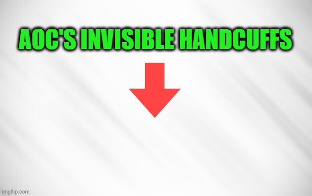 A Close-Up Look |  AOC'S INVISIBLE HANDCUFFS | image tagged in alexandria ocasio-cortez,handcuffs | made w/ Imgflip meme maker