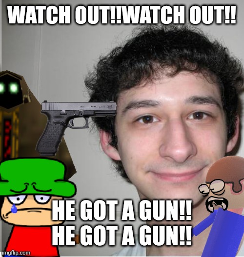 Watch out!! | WATCH OUT!!WATCH OUT!! HE GOT A GUN!! HE GOT A GUN!! | image tagged in watch out,smg4,guns,glock,dave and bambi,yandere | made w/ Imgflip meme maker