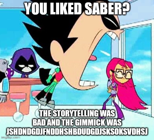 New meme template | YOU LIKED SABER? THE STORYTELLING WAS BAD AND THE GIMMICK WAS JSHDNDGDJFNDDHSHBDUDGDJSKSOKSVDHSJ | image tagged in robin screaming | made w/ Imgflip meme maker
