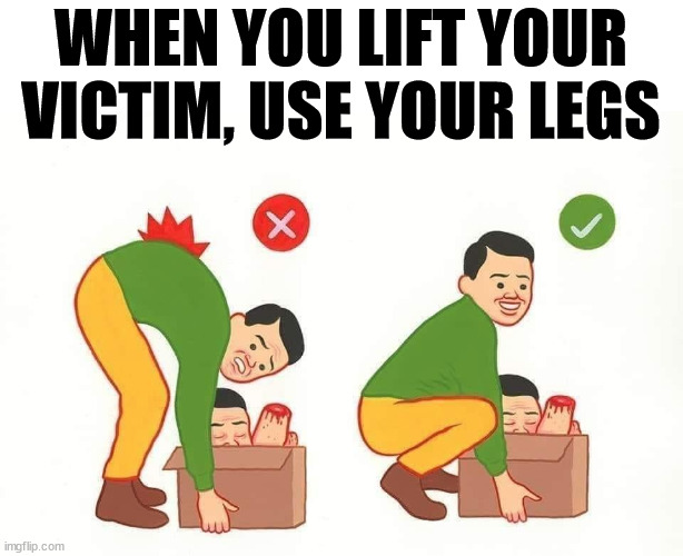 WHEN YOU LIFT YOUR VICTIM, USE YOUR LEGS | image tagged in dark humor | made w/ Imgflip meme maker