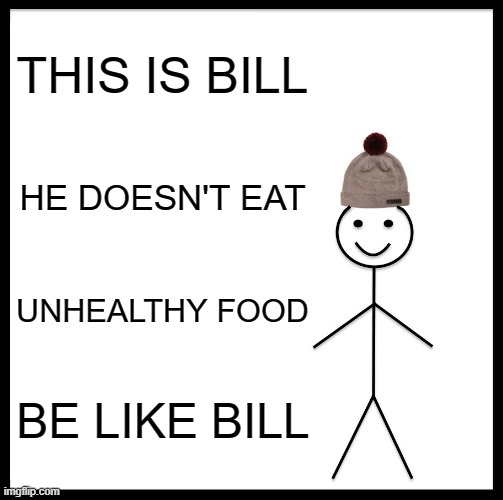 Healthy Bill | THIS IS BILL; HE DOESN'T EAT; UNHEALTHY FOOD; BE LIKE BILL | image tagged in memes,be like bill | made w/ Imgflip meme maker