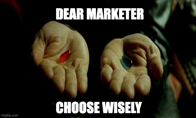Matrix Pills | DEAR MARKETER; CHOOSE WISELY | image tagged in matrix pills | made w/ Imgflip meme maker