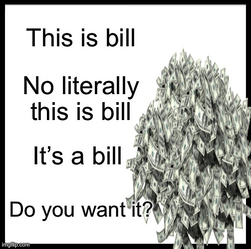 Wow. | This is bill; No literally this is bill; It’s a bill; Do you want it? | image tagged in this is bill,dollar | made w/ Imgflip meme maker