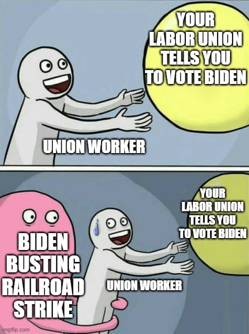Biden Union Strike Buster | YOUR LABOR UNION TELLS YOU TO VOTE BIDEN; UNION WORKER; YOUR LABOR UNION TELLS YOU TO VOTE BIDEN; BIDEN BUSTING RAILROAD STRIKE; UNION WORKER | image tagged in memes,running away balloon | made w/ Imgflip meme maker