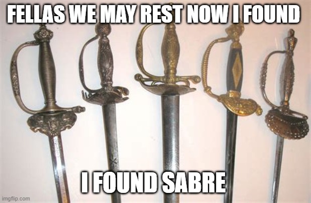 FELLAS WE MAY REST NOW I FOUND; I FOUND SABRE | made w/ Imgflip meme maker