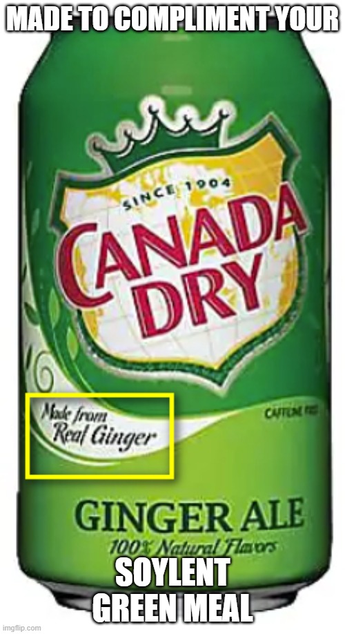 ginger ale | MADE TO COMPLIMENT YOUR; SOYLENT GREEN MEAL | image tagged in dark humor | made w/ Imgflip meme maker