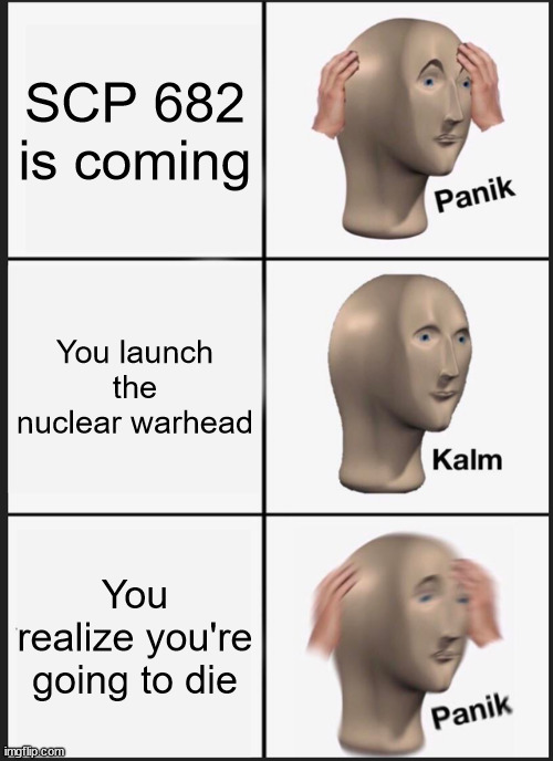 SCP 682 is coming | SCP 682 is coming; You launch the nuclear warhead; You realize you're going to die | image tagged in memes,panik kalm panik | made w/ Imgflip meme maker