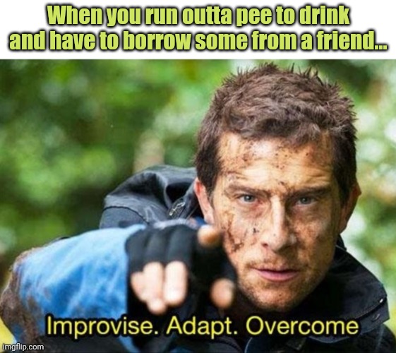 No. This is not ok. | When you run outta pee to drink and have to borrow some from a friend... | image tagged in bear grylls improvise adapt overcome,this is not okie dokie,pee | made w/ Imgflip meme maker