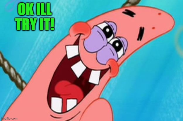 patrick star | OK ILL TRY IT! | image tagged in patrick star | made w/ Imgflip meme maker