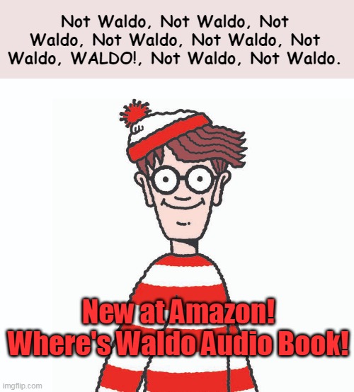 New at Amazon- get yours today! (While supplies last) |  Not Waldo, Not Waldo, Not Waldo, Not Waldo, Not Waldo, Not Waldo, WALDO!, Not Waldo, Not Waldo. New at Amazon!
Where's Waldo Audio Book! | image tagged in where's waldo,amazon | made w/ Imgflip meme maker