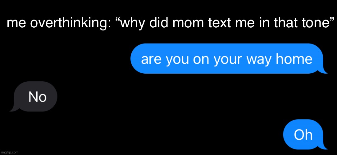 unfunny didn’t laugh | me overthinking: “why did mom text me in that tone” | made w/ Imgflip meme maker