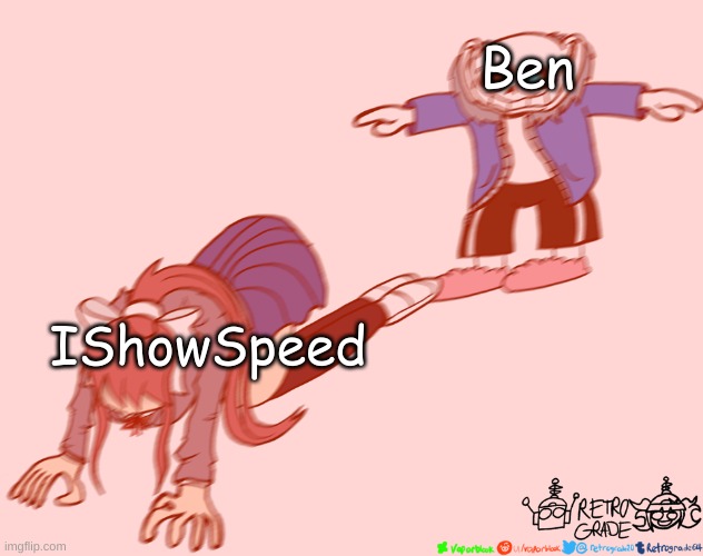 how the tables have turned | Ben; IShowSpeed | image tagged in sans t-posing on monika | made w/ Imgflip meme maker