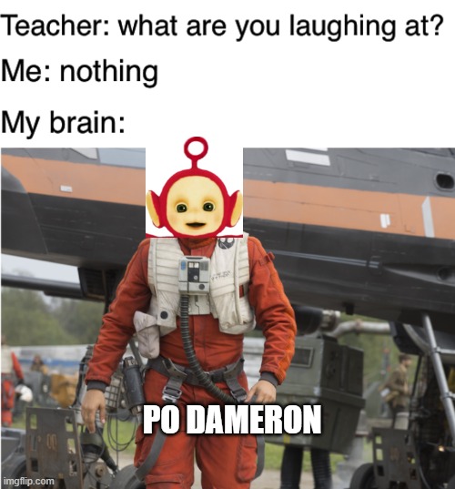 Po Dameron | PO DAMERON | image tagged in teacher what are you laughing at,star wars,teletubbies | made w/ Imgflip meme maker