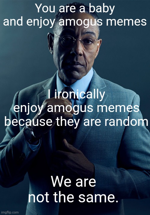 Ppl who think amogus is funny be like | You are a baby and enjoy amogus memes; I ironically enjoy amogus memes because they are random; We are not the same. | image tagged in gus fring we are not the same | made w/ Imgflip meme maker