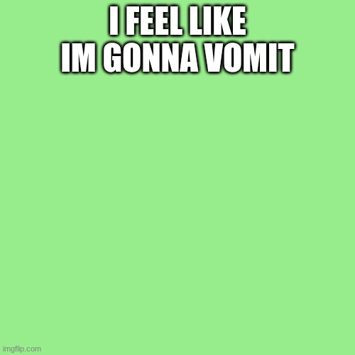 Blank Transparent Square Meme | I FEEL LIKE IM GONNA VOMIT | image tagged in memes,blank transparent square | made w/ Imgflip meme maker