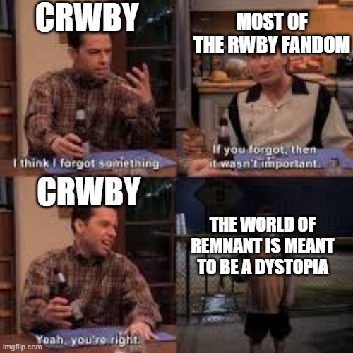 If you forgot about it then it isnt important | CRWBY; MOST OF THE RWBY FANDOM; CRWBY; THE WORLD OF REMNANT IS MEANT TO BE A DYSTOPIA | image tagged in if you forgot about it then it isnt important | made w/ Imgflip meme maker