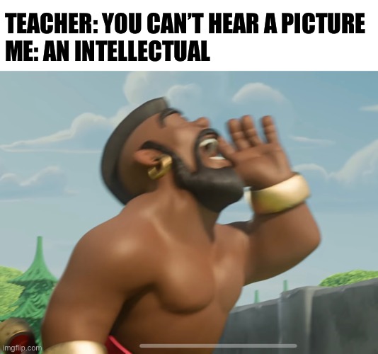 Everyone can hear him |  TEACHER: YOU CAN’T HEAR A PICTURE 
ME: AN INTELLECTUAL | image tagged in yelling,screaming,clash of clans,funny,pig,you can't hear pictures | made w/ Imgflip meme maker