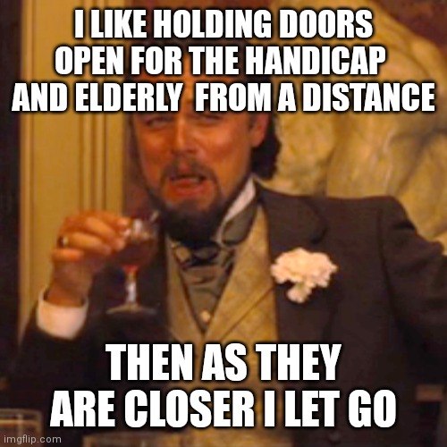 Laughing Leo Meme | I LIKE HOLDING DOORS OPEN FOR THE HANDICAP  AND ELDERLY  FROM A DISTANCE THEN AS THEY ARE CLOSER I LET GO | image tagged in memes,laughing leo | made w/ Imgflip meme maker