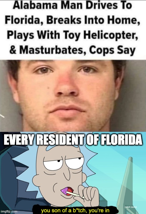 he's in | EVERY RESIDENT OF FLORIDA; you son of a b*tch, you're in | image tagged in you son of a bitch i'm in,florida,memes,funny,funny memes,rick and morty | made w/ Imgflip meme maker