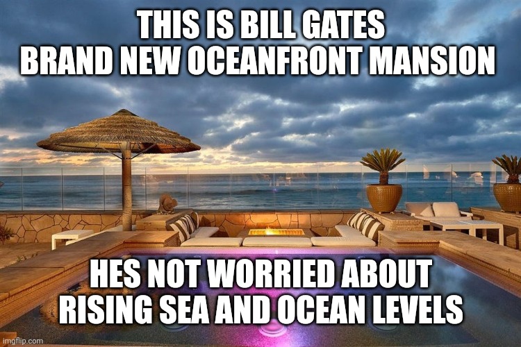 THIS IS BILL GATES BRAND NEW OCEANFRONT MANSION; HES NOT WORRIED ABOUT RISING SEA AND OCEAN LEVELS | image tagged in funny memes | made w/ Imgflip meme maker