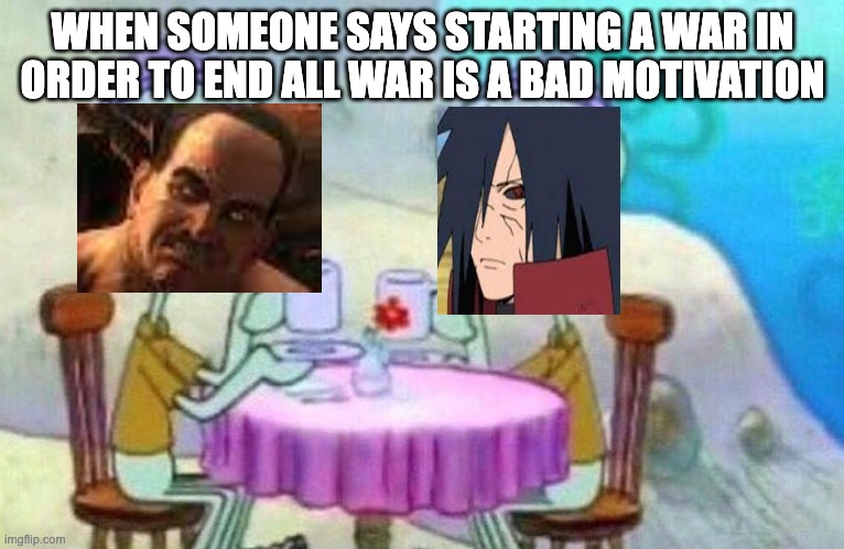 Squidward drinking tea | WHEN SOMEONE SAYS STARTING A WAR IN ORDER TO END ALL WAR IS A BAD MOTIVATION | image tagged in squidward drinking tea,naruto,metal gear solid | made w/ Imgflip meme maker