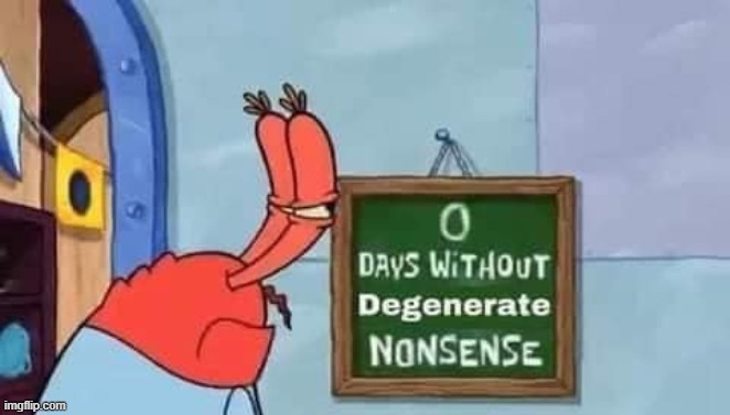 0 days without degenerate nonsense | image tagged in 0 days without degenerate nonsense | made w/ Imgflip meme maker