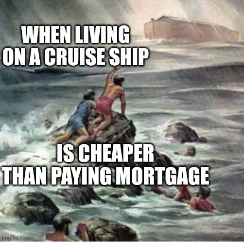 Cruise is cheaper than mortgage | WHEN LIVING ON A CRUISE SHIP; IS CHEAPER THAN PAYING MORTGAGE | image tagged in funny | made w/ Imgflip meme maker