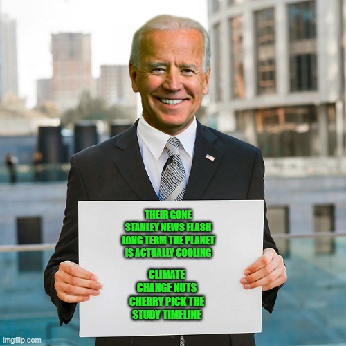 Joe Biden Blank Sign | THEIR GONE STANLEY NEWS FLASH LONG TERM THE PLANET IS ACTUALLY COOLING CLIMATE CHANGE NUTS CHERRY PICK THE STUDY TIMELINE | image tagged in joe biden blank sign | made w/ Imgflip meme maker