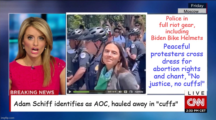 Thank you Steve Inman, because liberal truth should be funny. | Police in full riot gear, including Biden Bike Helmets; Peaceful protesters cross dress for abortion rights and chant, "No justice, no cuffs!"; Adam Schiff identifies as AOC, hauled away in "cuffs" | image tagged in cnn breaking news | made w/ Imgflip meme maker