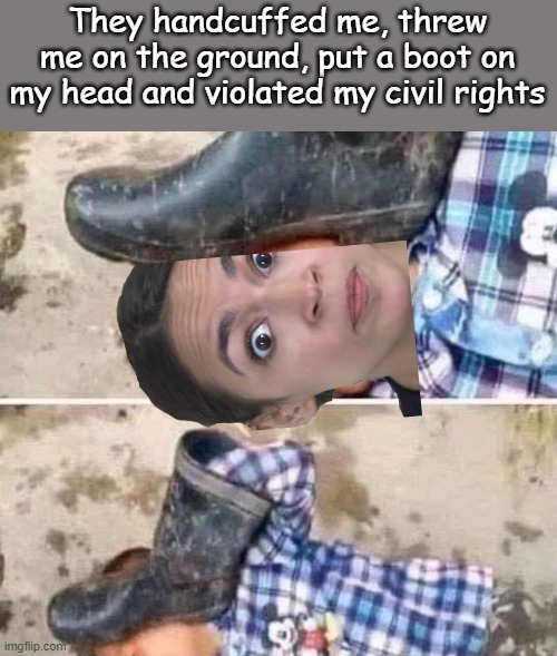 Boot on Head Congresswoman | They handcuffed me, threw me on the ground, put a boot on my head and violated my civil rights | image tagged in boot on head kid | made w/ Imgflip meme maker