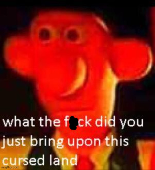 What Did You Just Bring Upon This Cursed Land Meme | image tagged in what did you just bring upon this cursed land meme | made w/ Imgflip meme maker