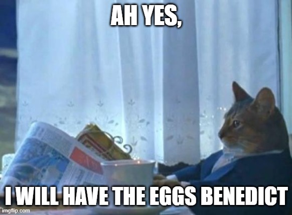 Eggs benedict | AH YES, I WILL HAVE THE EGGS BENEDICT | image tagged in cat newspaper | made w/ Imgflip meme maker